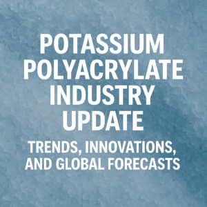 Potassium Polyacrylate Industry Update: Trends, Innovations, and Global Forecasts